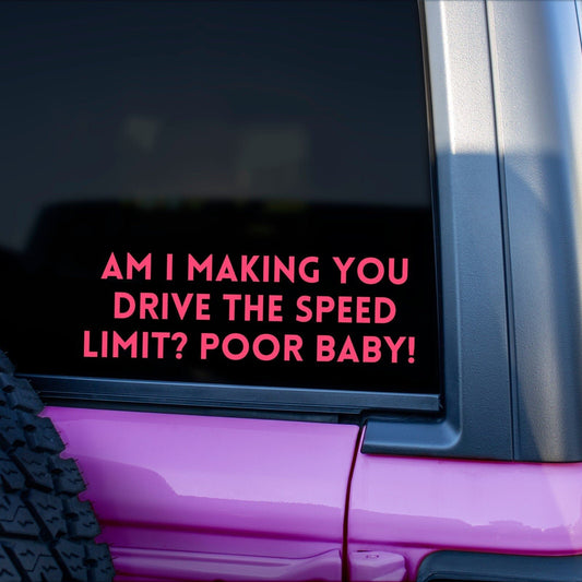 Am I Making You Drive The Speed Limit Poor Baby Bumper Sticker - The Glam Thangz