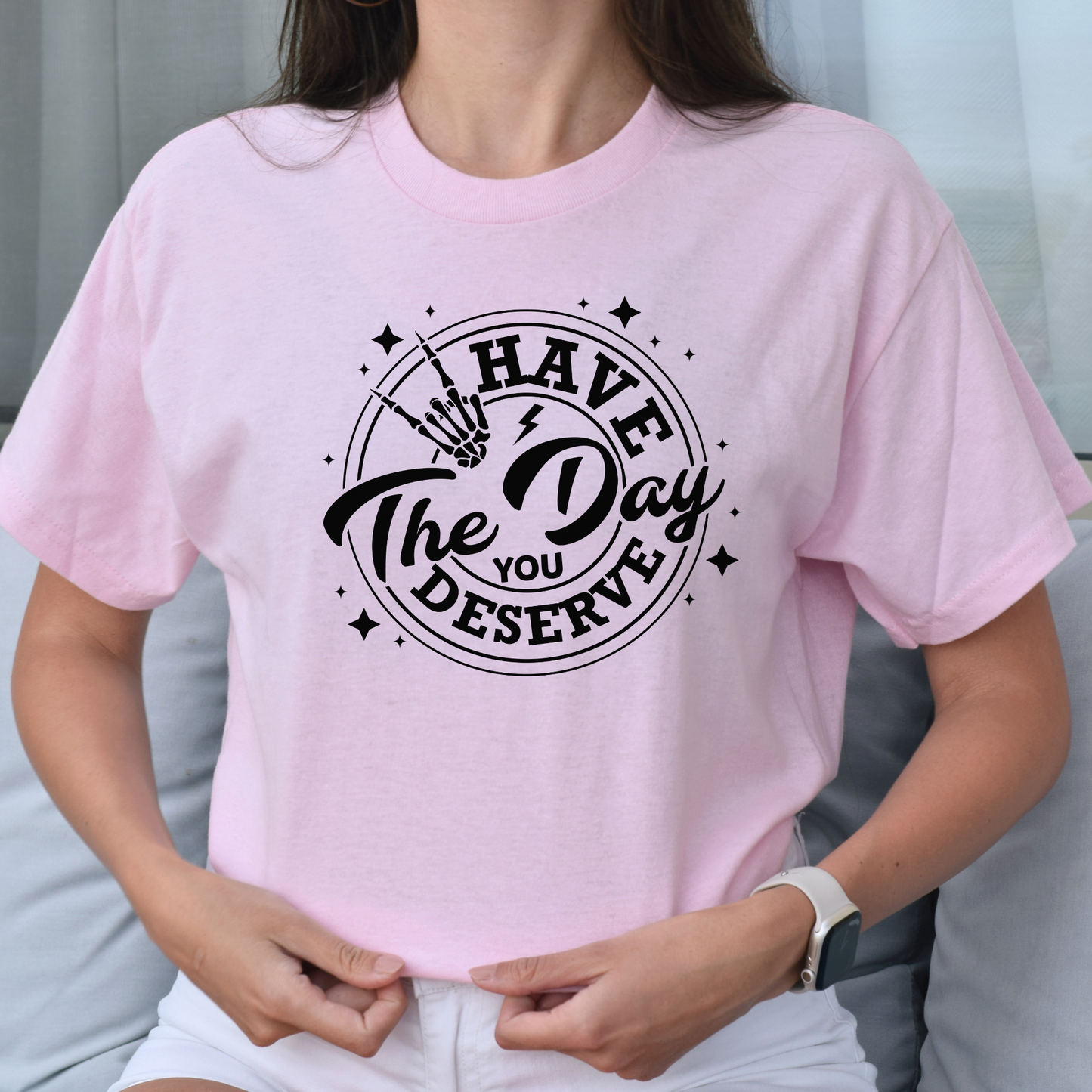 Have The Day You Deserve T-shirt